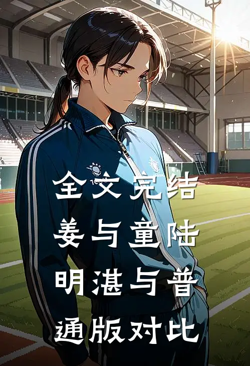 全文完结姜与童陆明湛与普通版对比