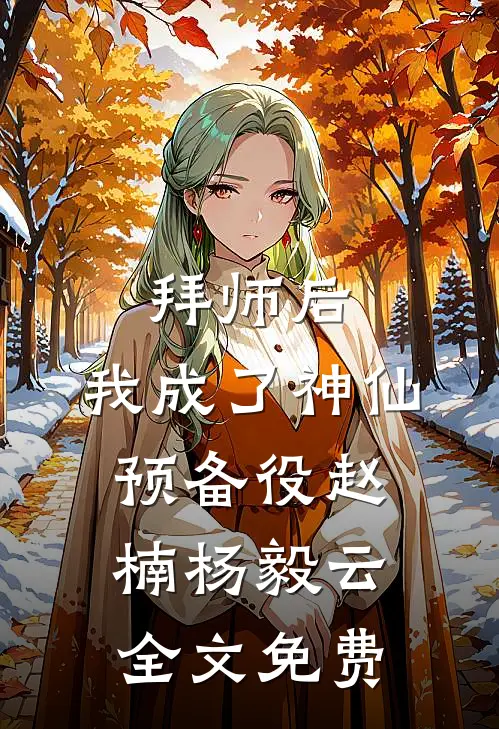 拜师后，我成了神仙预备役赵楠杨毅云全文免费