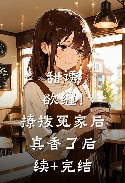 甜诱，欲缠！撩拨冤家后真香了后续+完结