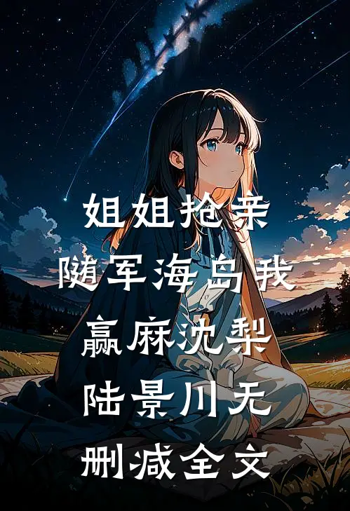 姐姐抢亲，随军海岛我赢麻沈梨陆景川无删减全文