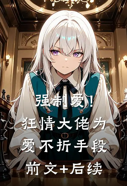 强制爱！狂情大佬为爱不折手段前文+后续