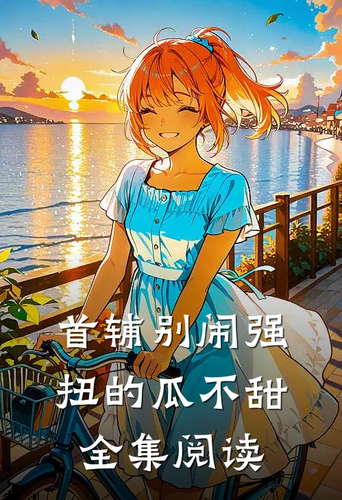 首辅别闹强扭的瓜不甜全集阅读