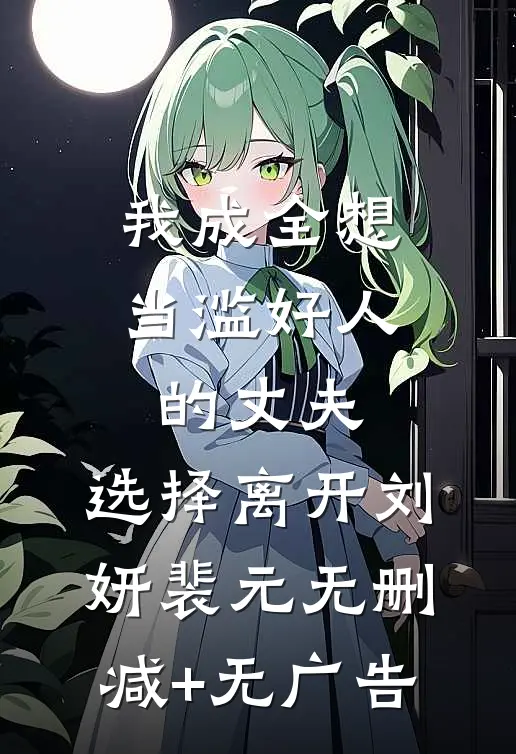 我成全想当滥好人的丈夫，选择离开刘妍裴元无删减+无广告