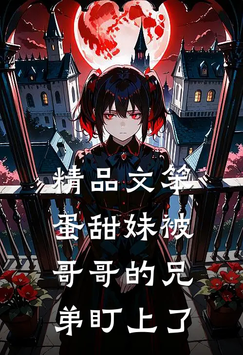精品文笨蛋甜妹被哥哥的兄弟盯上了