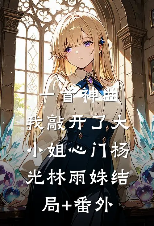 一首神曲，我敲开了大小姐心门杨光林雨姝结局+番外