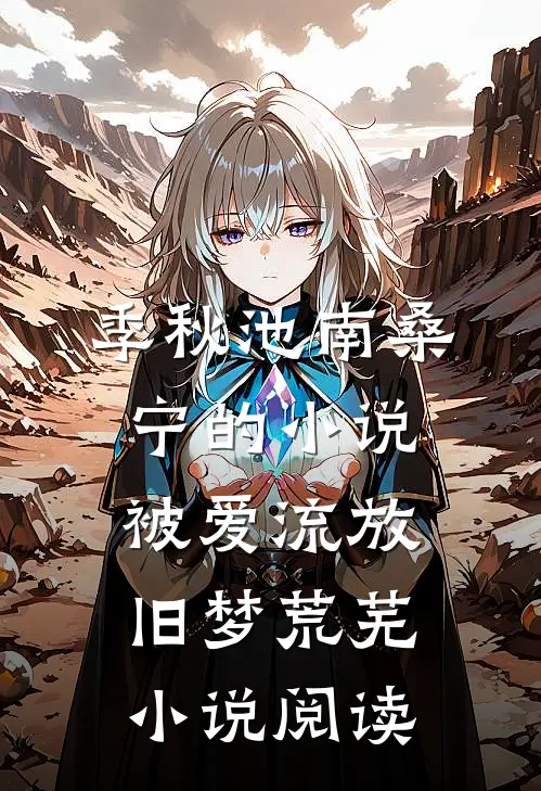 季秋池南桑宁的小说被爱流放，旧梦荒芜小说阅读