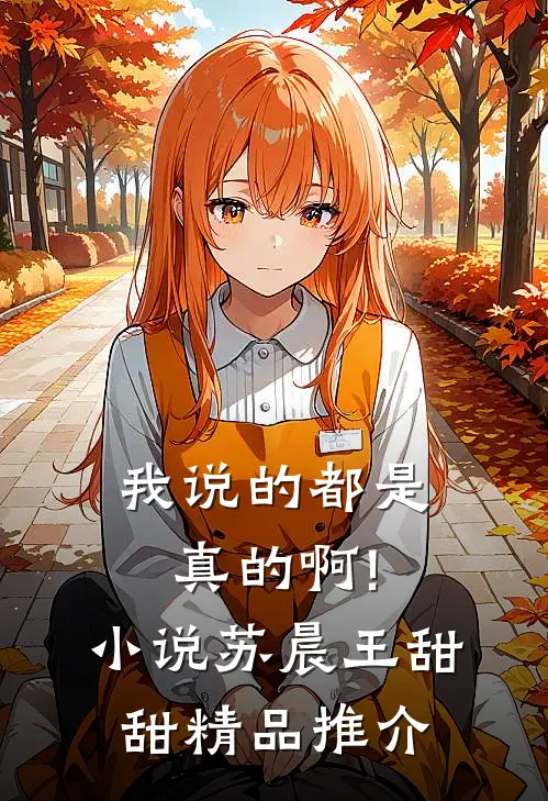 我说的都是真的啊!小说苏晨王甜甜精品推介