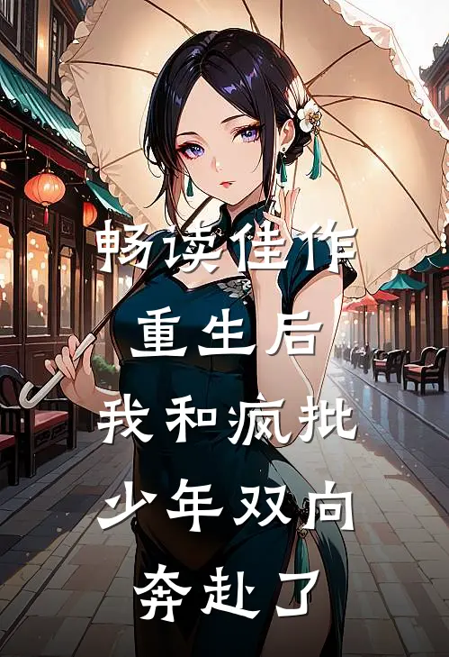 畅读佳作重生后，我和疯批少年双向奔赴了