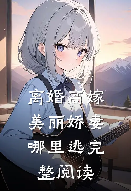 离婚高嫁：美丽娇妻哪里逃完整阅读