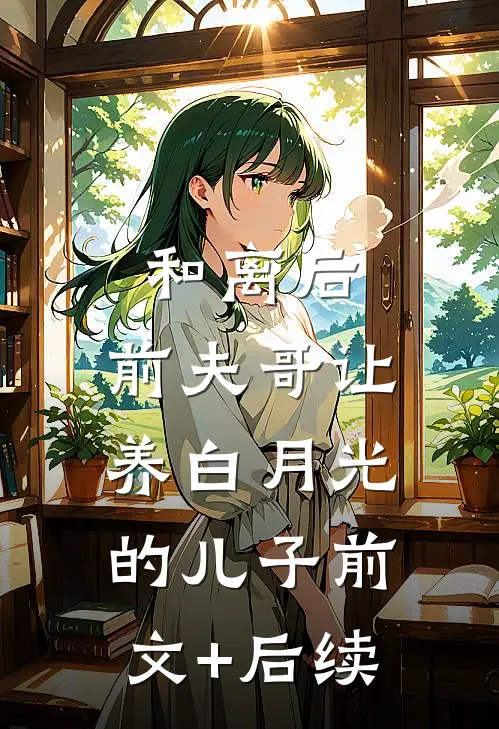 和离后，前夫哥让养白月光的儿子前文+后续