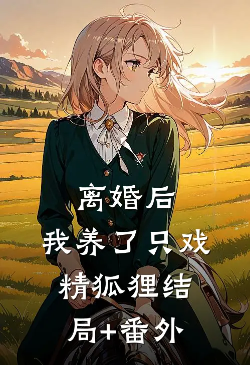 离婚后，我养了只戏精狐狸结局+番外