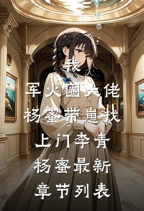 我，军火圈大佬，杨蜜带崽找上门李青杨蜜最新章节列表
