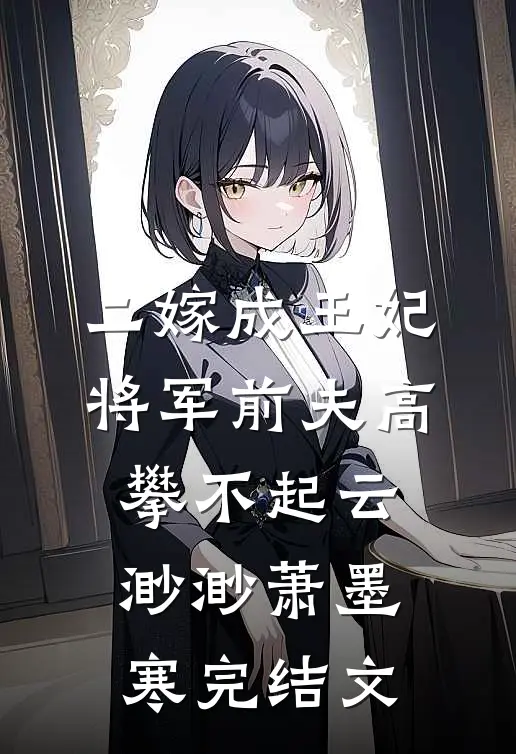 二嫁成王妃，将军前夫高攀不起云渺渺萧墨寒完结文