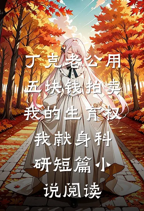 丁克老公用五块钱拍卖我的生育权，我献身科研短篇小说阅读