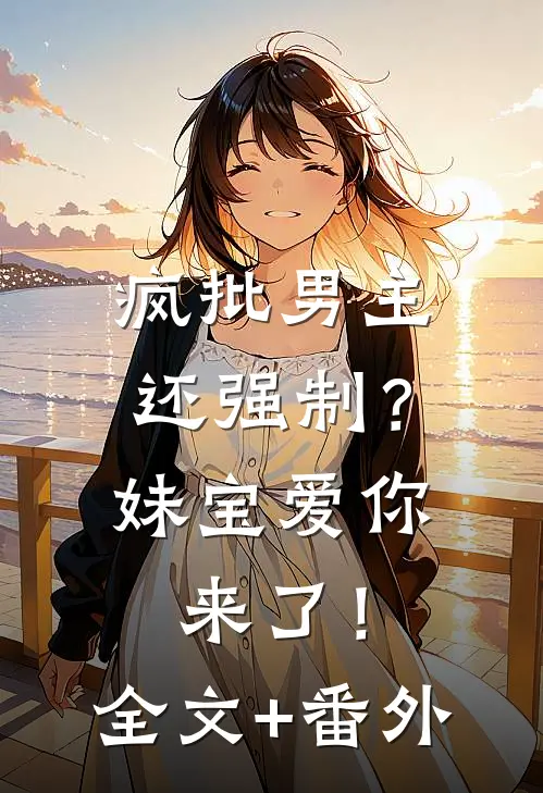 疯批男主还强制？妹宝爱你来了！全文+番外