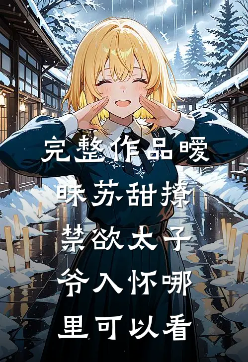 完整作品暧昧苏甜撩禁欲太子爷入怀哪里可以看