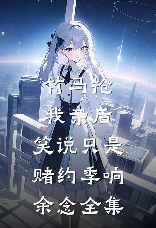 竹马抢我亲后，笑说只是赌约季响余念全集