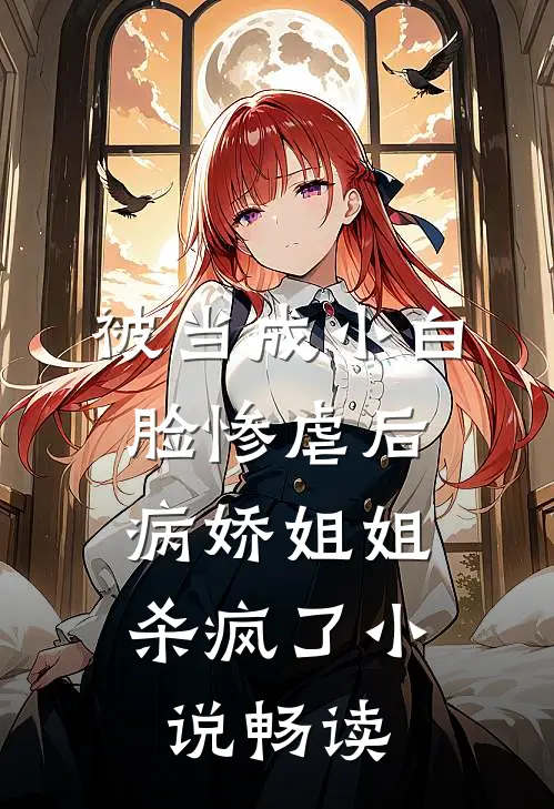 被当成小白脸惨虐后，病娇姐姐杀疯了小说畅读