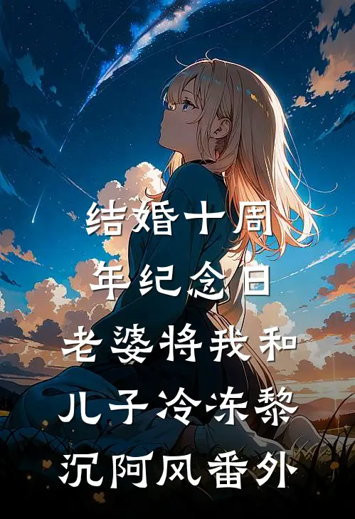 结婚十周年纪念日，老婆将我和儿子冷冻黎沉阿风番外