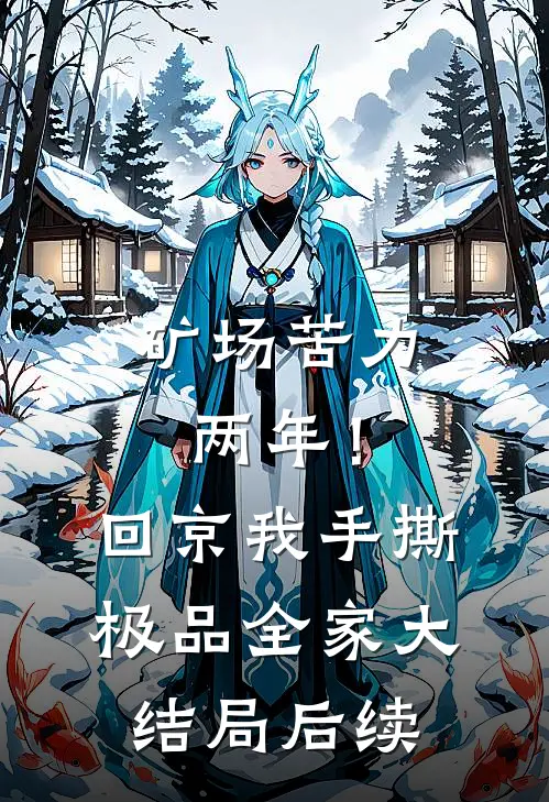 矿场苦力两年！回京我手撕极品全家大结局后续