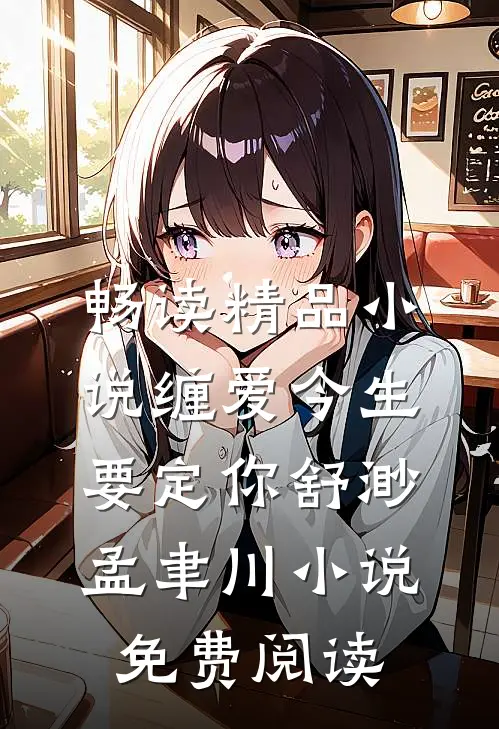畅读精品小说缠爱今生要定你舒渺孟聿川小说免费阅读