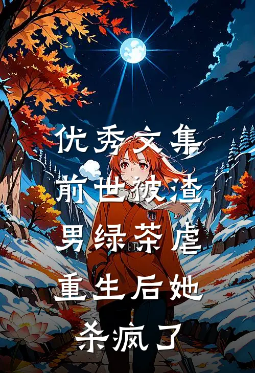 优秀文集前世被渣男绿茶虐，重生后她杀疯了