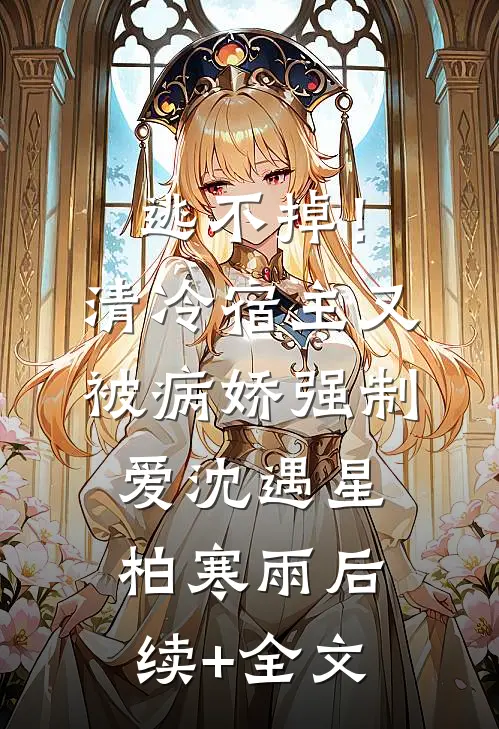 逃不掉！清冷宿主又被病娇强制爱沈遇星柏寒雨后续+全文