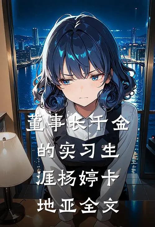董事长千金的实习生涯杨婷卡地亚全文