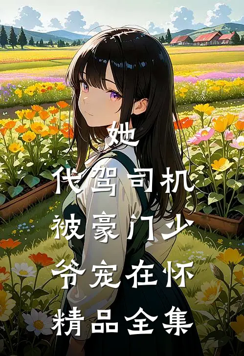 她,代驾司机被豪门少爷宠在怀精品全集