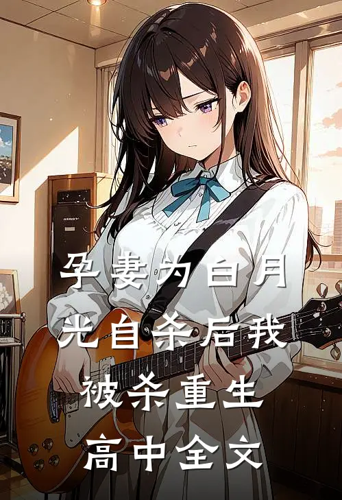 孕妻为白月光自杀后我被杀重生高中全文