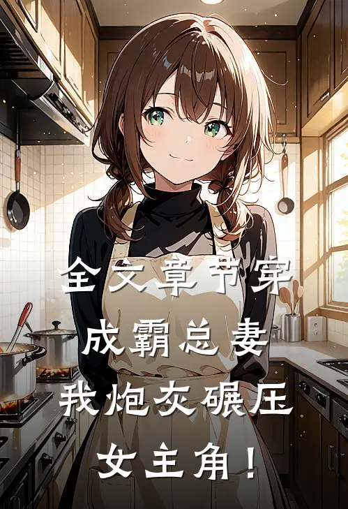 全文章节穿成霸总妻，我炮灰碾压女主角！