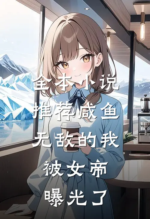 全本小说推荐咸鱼无敌的我，被女帝曝光了