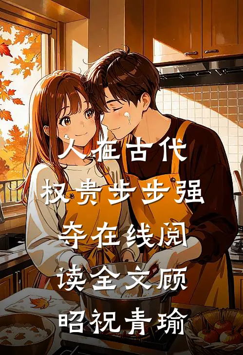 人在古代，权贵步步强夺在线阅读全文顾昭祝青瑜