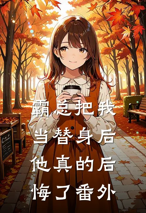 霸总把我当替身后，他真的后悔了 番外