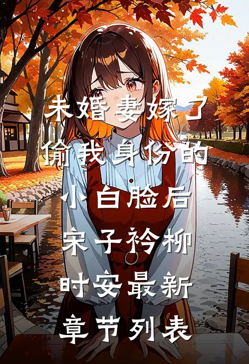 未婚妻嫁了偷我身份的小白脸后宋子衿柳时安最新章节列表