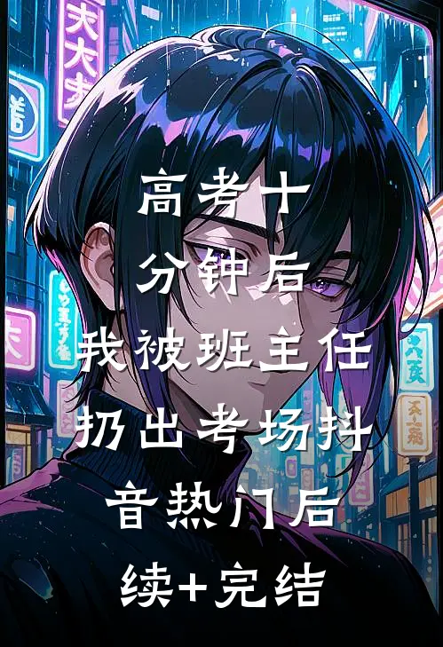 高考十分钟后，我被班主任扔出考场抖音热门后续+完结