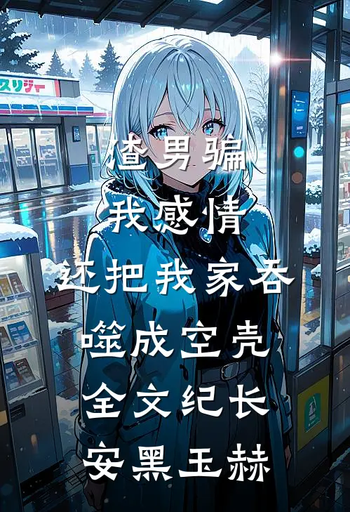 渣男骗我感情，还把我家吞噬成空壳全文纪长安黑玉赫