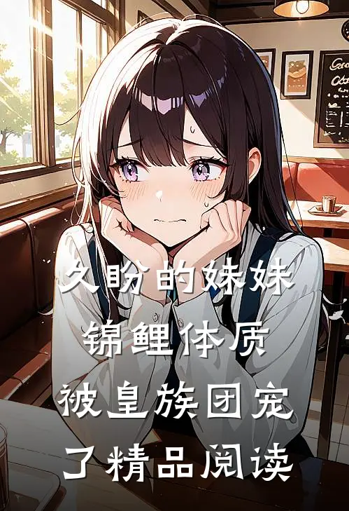 久盼的妹妹锦鲤体质，被皇族团宠了精品阅读