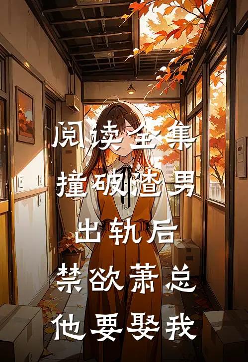 阅读全集撞破渣男出轨后，禁欲萧总他要娶我