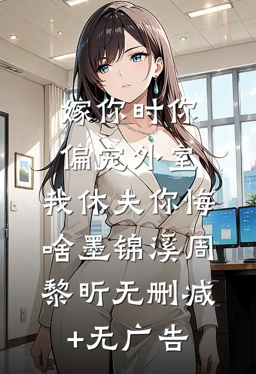 嫁你时你偏宠外室，我休夫你悔啥墨锦溪周黎昕无删减+无广告