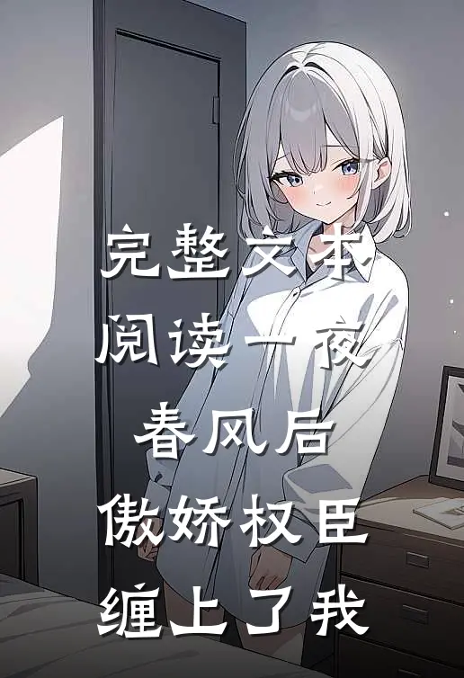 完整文本阅读一夜春风后，傲娇权臣缠上了我