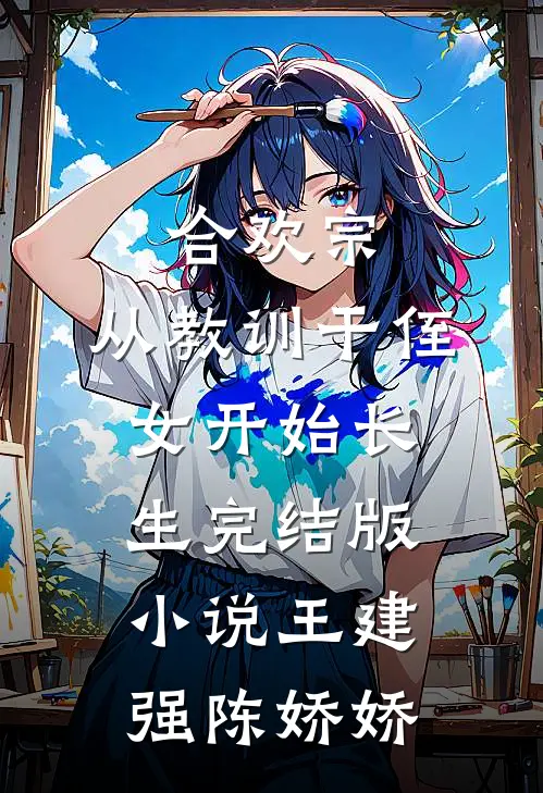 合欢宗，从教训干侄女开始长生完结版小说王建强陈娇娇