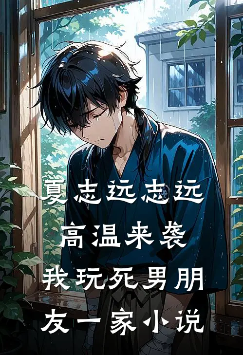 夏志远志远高温来袭，我玩死男朋友一家小说