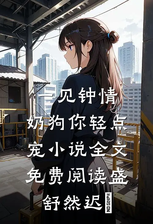 一见钟情，奶狗你轻点宠小说全文免费阅读盛舒然迟烆