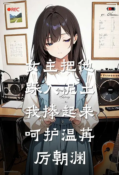女主把他踩入泥土，我捧起来呵护温苒厉朝渊