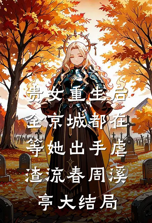 贵女重生后，全京城都在等她出手虐渣流春周溪亭大结局