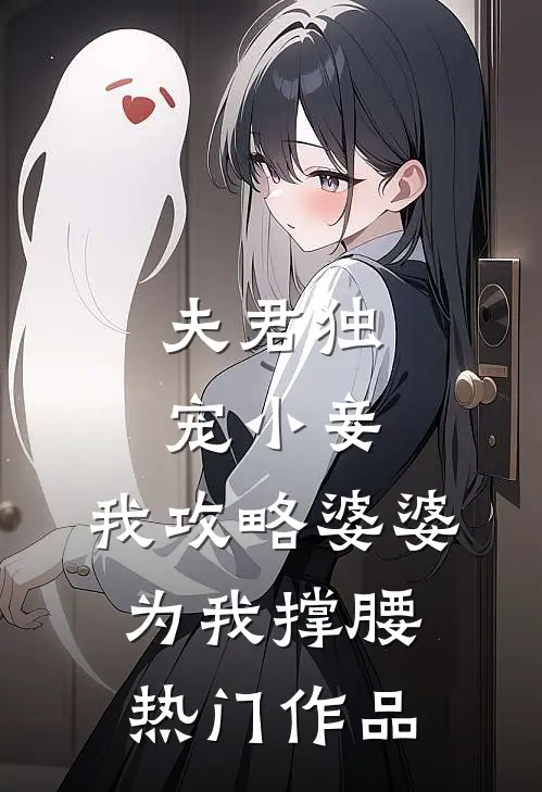 夫君独宠小妾，我攻略婆婆为我撑腰热门作品