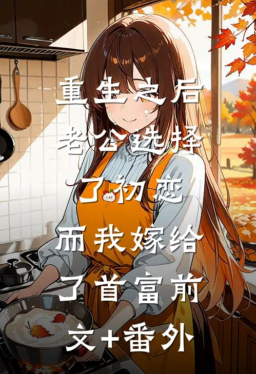 重生之后老公选择了初恋，而我嫁给了首富前文+番外