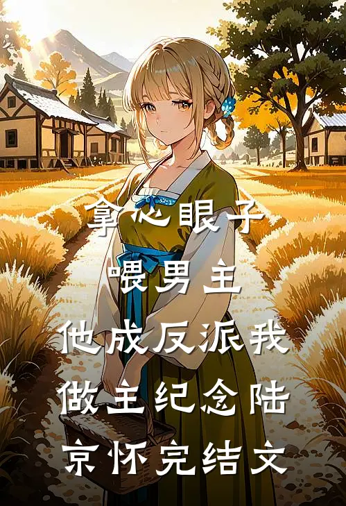 拿心眼子喂男主，他成反派我做主纪念陆京怀完结文