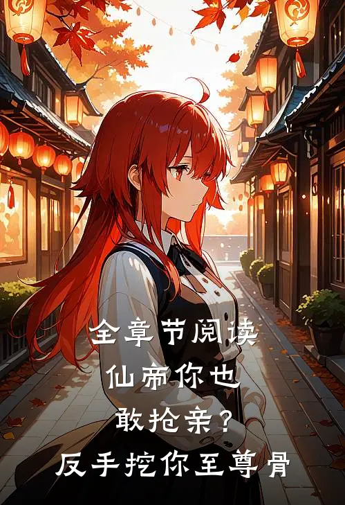 全章节阅读仙帝你也敢抢亲？反手挖你至尊骨